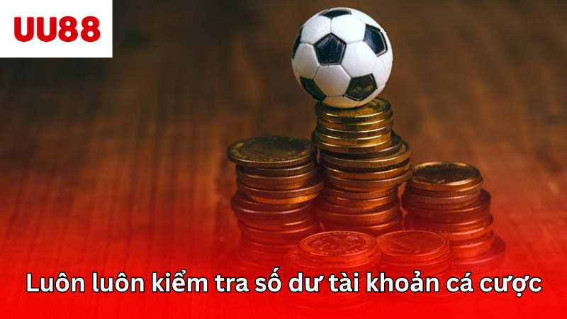 Luôn luôn kiểm tra số dư tài khoản cá cược