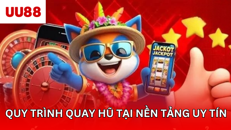 Quy trình quay hũ tại nền tảng uy tín